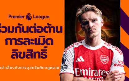 “Premier League” และ JAS” เตือนแฟนบอลไทย ถึงภัยเสี่ยงจากการดูเถื่อน!!! แคมเปญ “Boot Out Piracy” ตั้งเป้าปกป้องแฟนบอลและครอบครัว จากอันตรายแอบแฝงของการรับชมการถ่ายทอดที่ละเมิดลิขสิทธิ์